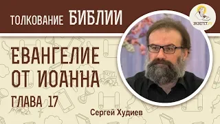 Евангелие от Иоанна. Глава 17. Сергей Худиев. Новый Завет