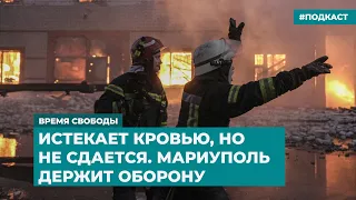 Истекает кровью, но не сдается. Мариуполь обороняется | Информационный дайджест «Время Свободы»