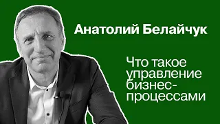 Что такое управление бизнес-процессами | Анатолий Белайчук