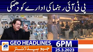 Geo News Headlines 6 PM | 𝐏𝐓𝐈 𝐋𝐞𝐚𝐝𝐞𝐫 𝐕𝐒 𝐏𝐨𝐥𝐢𝐜𝐞 | 25 March 2023