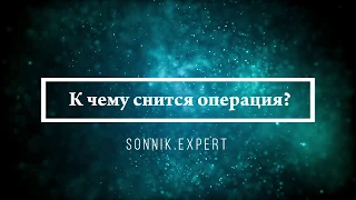 К чему снится операция - Онлайн Сонник Эксперт