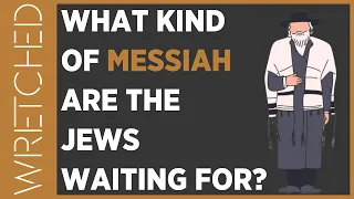 What Kind of Messiah Are The Jews Waiting For? | WRETCHED