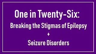 One in Twenty-Six: Breaking The Stigmas of Epilepsy & Seizure Disorder | Part 1