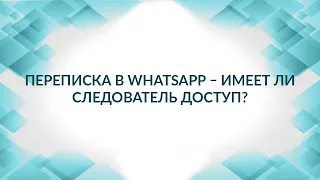 Переписка в WhatsApp – легко ли следователю получить доступ? Советы адвоката.