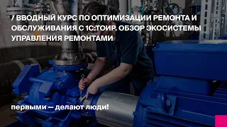 Вводный курс по оптимизации ремонта и обслуживания с 1С:ТОИР. Обзор экосистемы управления ремонтами