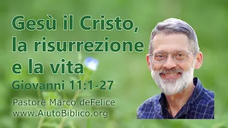 Gesù Cristo: la risurrezione e la vita -- Giovanni 11:1-27 -- Marco deFelice