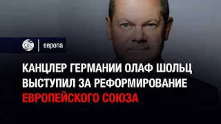 Канцлер Германии Олаф Шольц выступил за реформирование Европейского союза