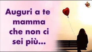 Auguri a te mamma che non ci sei più…