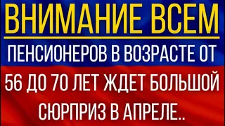 Пенсионеров в возрасте от 56 до 70 лет ждет большой сюрприз в апреле!