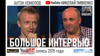 АНТОН КОМОЛОВ в БОЛЬШОМ ИНТЕРВЬЮ Николаю Пивненко -2015