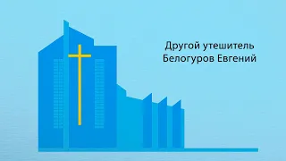 Другой Утешитель. Ев.Иоанна 14:15-17,26. Е. Белогуров. (аудио)