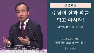 성금요일 성만찬 - 주님의 살과 피를 먹고 마시라! (고린도전서 11:17-34) (2024-03-29 금요성령집회) - 박한수 목사