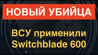 Новый убийца: ВСУ начали применять Switchblade 600