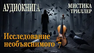 Исследование необъяснимого 7. Аудиокнига. Триллер. Мистика. Приключения.