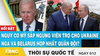 Thời sự quốc tế 5/12, Nguy cơ Mỹ ngừng viện trợ cho Ukraine, Nga và Belarus hợp nhất quân đội?, FBNC