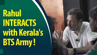 Watch: Rahul Gandhi chitchatting with Kerala's BTS Army!