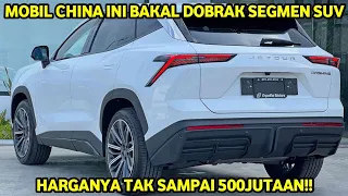 MOBIL CHINA INI BAKAL DOBRAK SEGMEN SUV!! HARGANYA TAK SAMPAI 500JUTAAN!! MOBIL TERBARU 2024