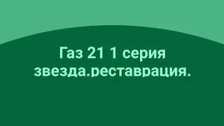 Газ 21 1 серия звезда.реставрация.эпозод2.