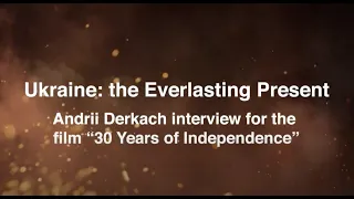Ukrainian former deputy, Andriy Derkach, interview for “UKRAINE  THE EVERLASTING PRESENT”