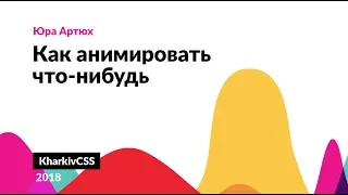 KharkivCSS#3 2018 — Юрий Артюх "Как анимировать что угодно"