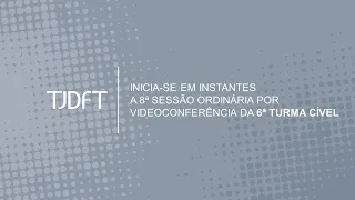 8ª SESSÃO ORDINÁRIA POR VIDEOCONFERÊNCIA DA 6ª TURMA CÍVEL