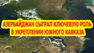 Азербайджан сыграл ключевую роль в укреплении стабильности на Южном Кавказе