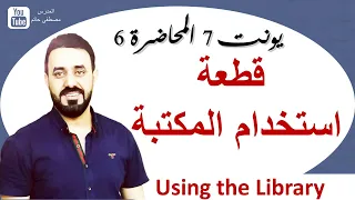 قطعة استخدام المكتبة Using the library / شرح ممتع جدا /  السادس اعدادي/الوحدة 7/الدرس 10