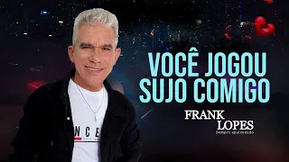 Você jogou sujo comigo - Frank Lopes