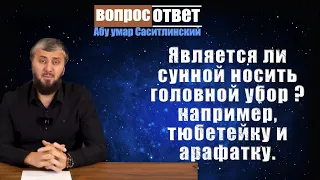 Является ли сунной носить головной убор  например, тюбетейку и арафатку