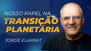 Nosso papel na transição planetária - Jorge Elarrat