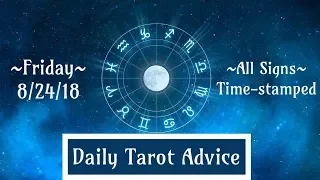 8/24/18 Daily Tarot Advice ~ All Signs, Time-stamped