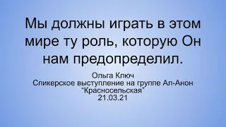 Мы должны играть в этом мире ту роль, которую Он нам предопределил. Ольга Ключ. 21 03 21