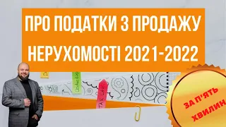 Про податки з продажу нерухомості у 2021 - 2022 роках за 5 хвилин