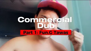 Commercial Dub Part 1: Fun.G Tawas