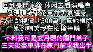 回到豪門家後 休闲去看演唱會發現頂流小花竟然黑氣纏身我出跳樓價「500萬」幫她根除她卻嘲笑我在招搖撞騙 不料我可是玄月觀的關門弟子#心書時光 #為人處事 #生活經驗 #情感故事 #唯美频道 #爽文