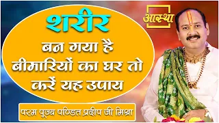 शरीर बन गया है बीमारियों का घर तो करें यह उपाय ।। Pujya Pt. Pradeep Mishra Ji।। Aastha Channel