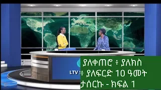 LTV WORLD: LTV SHOW / ያለቀጠሮ / ያለክስ / ያለፍርድ 10 ዓመት ታሰርኩ - ክፍል 1  2019