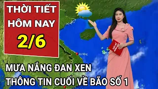 Dự báo thời tiết 2/6: Mưa nắng đan xen, thông tin cuối cùng về cơn bão số 1