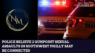 POLICE BELIEVE 2 GUNPOINT SEXUAL ASSAULTS IN SOUTHWEST PHILLY MAY BE CONNECTED