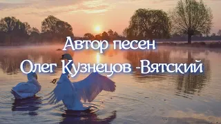 Автор песен Олег Кузнецов (Вятский).