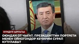 Күндүн ыргагы: Оюндан от чыгат. Президенттин портрети менен ойногондор кечирим сурап кутулабы?