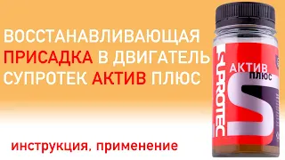 СУПРОТЕК АКТИВ ПЛЮС ДВС. КАК ПРИМЕНЯТЬ? ИНСТРУКЦИЯ. ВОССТАНАВЛИВАЮЩИЕ ПРИСАДКИ в двигатель