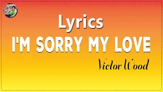 I'M SORRY MY LOVE BY VICTOR WOOD (LYRICS)