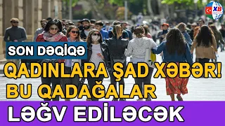 SON DƏQİQƏ! Qadınlara şad xəbər   Bu qadağa ləğv ediləcək