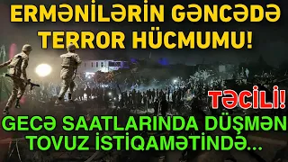 Ermənilərin GƏNCƏ TERRORU: Gecə saatlarında TOVUZ İSTİQAMƏTİNDƏ TƏXRİBAT...