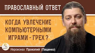 КОГДА УВЛЕЧЕНИЕ КОМПЬЮТЕРНЫМИ ИГРАМИ - ГРЕХ?  Иеромонах Прокопий (Пащенко)