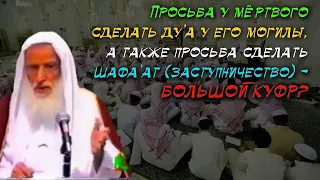 Просьба у мёртвого сделать дуа у его могилы или сделать шафаат-БОЛЬШОЙ КУФР? Мнение шейха Усеймина