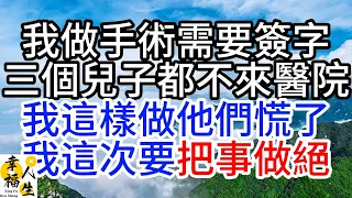 我做手術需要簽字，三個兒子都不來醫院，我這樣做他們慌了，我這次要把事做絕#幸福人生#為人處世#生活經驗#情感故事#中老年頻道