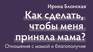 Мама  меня не принимает. Как это изменить? | Ирина Блонская