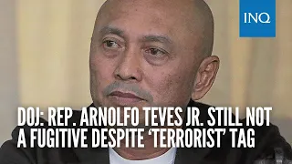 DOJ: Rep. Arnolfo Teves Jr. still not a fugitive despite ‘terrorist’ tag